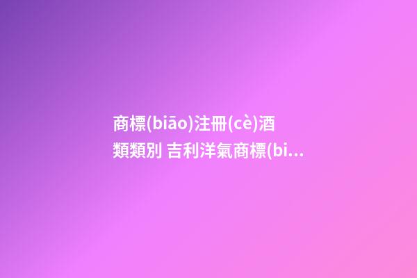 商標(biāo)注冊(cè)酒類類別 吉利洋氣商標(biāo)名稱,起名之家-第1張-商標(biāo)起名-玄機(jī)派